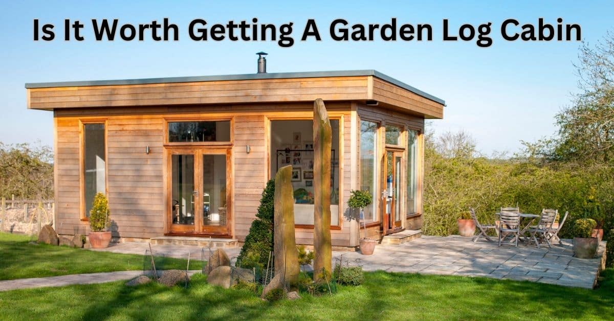 Is It Worth Getting A Garden Log Cabin